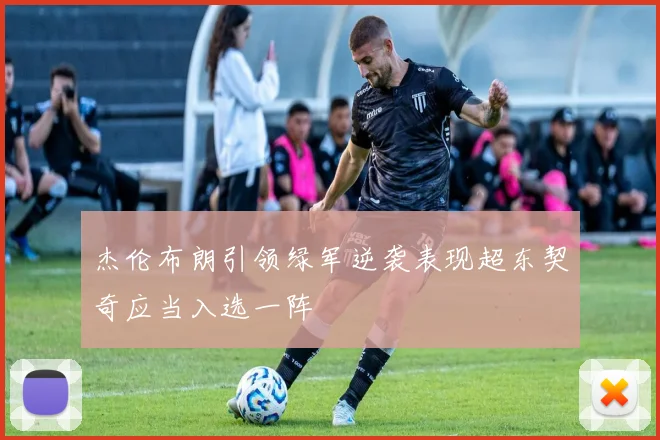 杰伦布朗引领绿军逆袭表现超东契奇应当入选一阵