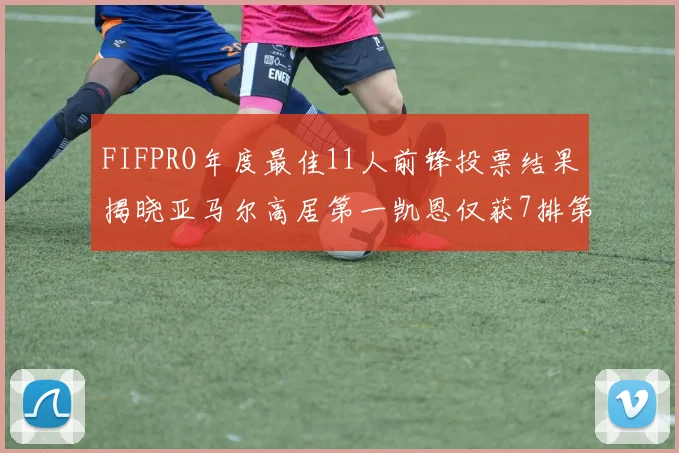 FIFPRO年度最佳11人前锋投票结果揭晓亚马尔高居第一凯恩仅获7排第九
