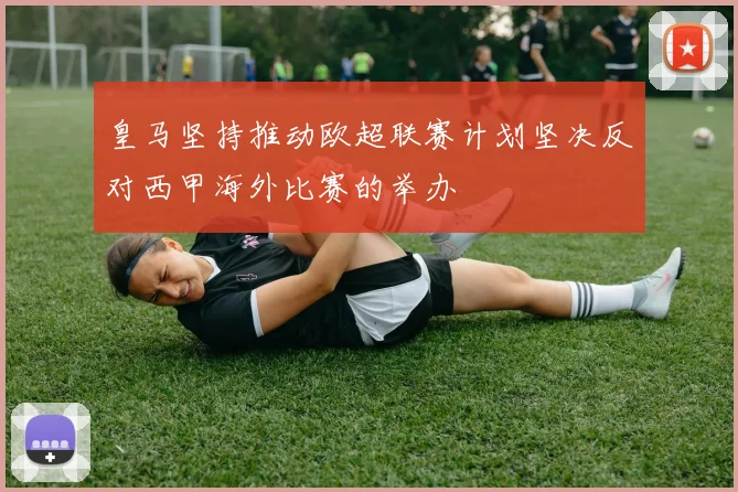 皇马坚持推动欧超联赛计划坚决反对西甲海外比赛的举办