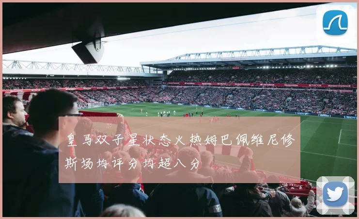 皇马双子星状态火热姆巴佩维尼修斯场均评分均超八分