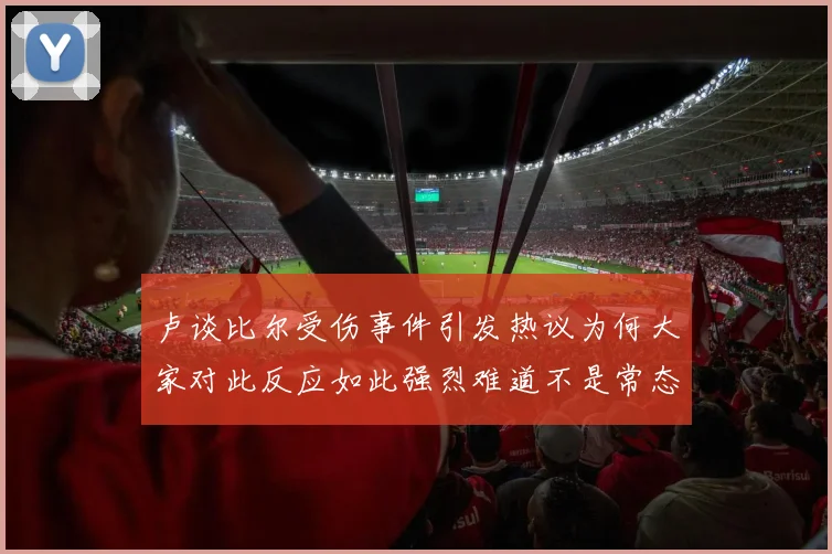 卢谈比尔受伤事件引发热议为何大家对此反应如此强烈难道不是常态吗