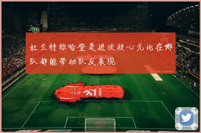 杜兰特称哈登是进攻核心无论在哪队都能带动队友表现