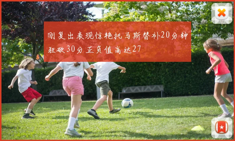 刚复出表现惊艳托马斯替补20分钟狂砍30分正负值高达27