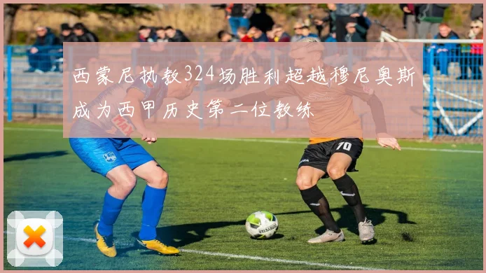西蒙尼执教324场胜利超越穆尼奥斯成为西甲历史第二位教练