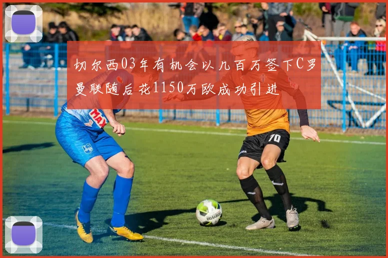 切尔西03年有机会以几百万签下C罗曼联随后花1150万欧成功引进