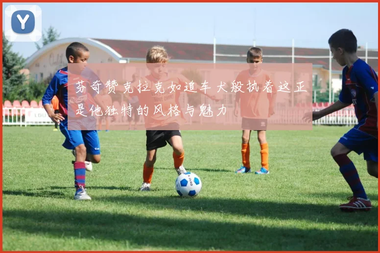 芬奇赞克拉克如追车犬般执着这正是他独特的风格与魅力