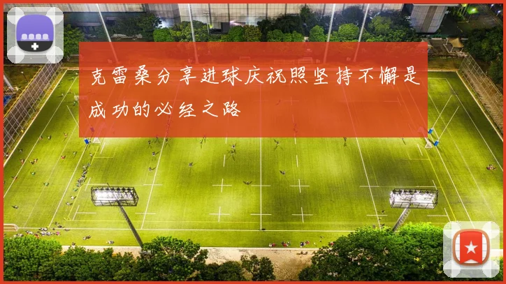克雷桑分享进球庆祝照坚持不懈是成功的必经之路
